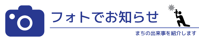 フォトでお知らせ まちの出来事を紹介します